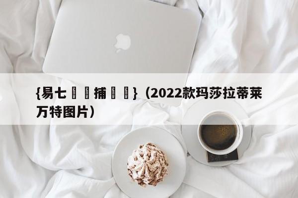 {易七娛樂捕魚機}（2022款玛莎拉蒂莱万特图片）