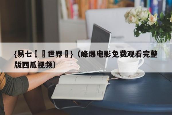 {易七娛樂世界盃}（峰爆电影免费观看完整版西瓜视频）
