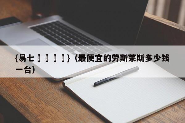 {易七娛樂註冊}（最便宜的劳斯莱斯多少钱一台）