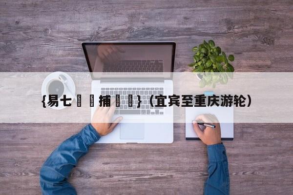 {易七娛樂捕魚機}（宜宾至重庆游轮）