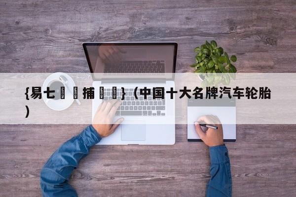 {易七娛樂捕魚機}（中国十大名牌汽车轮胎）